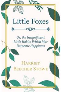 Little Foxes - Or; the Insignificant Little Habits Which Mar Domestic Happiness