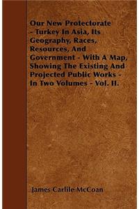 Our New Protectorate - Turkey In Asia, Its Geography, Races, Resources, And Government - With A Map, Showing The Existing And Projected Public Works - In Two Volumes - Vol. II.