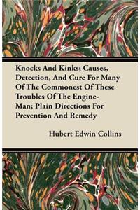 Knocks and Kinks; Causes, Detection, and Cure for Many of the Commonest of These Troubles of the Engine-Man; Plain Directions for Prevention and Remed