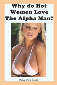 Why Do Hot Women Love The Alpha Man?