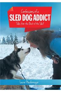 Confessions of a Sled Dog Addict: Tales from the Back of the Sled