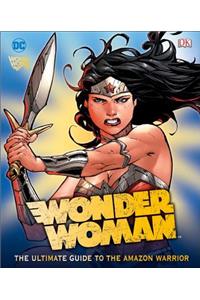 DC Comics Wonder Woman: The Ultimate Guide to the Amazon Warrior