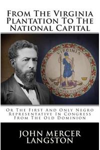 From the Virginia Plantation to the National Capital: Or the First and Only Negro Representative in Congress from the Old Dominion