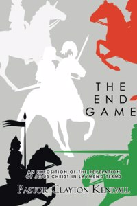 End Game: An Exposition on the Revelation of Jesus Christ in Layperson's Terms