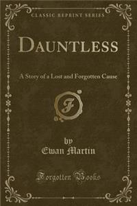 Dauntless: A Story of a Lost and Forgotten Cause (Classic Reprint)