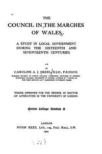 Council in the Marches of Wales, a Study in Local Government During the Sixteenth and Seventeenth Centuries