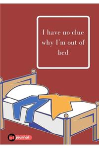 I Have No Clue Why I'm Out Of Bed