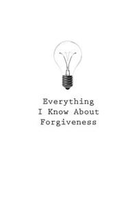 Everything I Know About Forgiveness