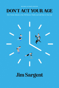 Don't Act Your Age: How Twenty Minutes a Day Will Restore Vitality and Add Years to Your Life [Revised Author's Edition]