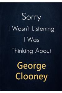 Sorry I Wasn't Listening I Was Thinking About George Clooney