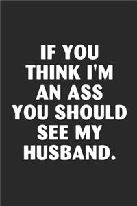 If you think i'm an ass you should see my husband