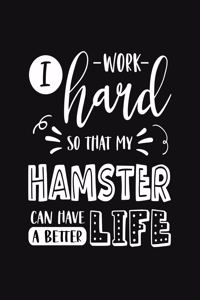 I Work Hard So That My Hamster Can Have a Better Life