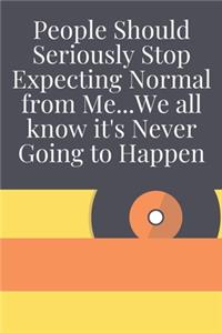 People Should Seriously Stop Expecting Normal from Me...We all know it's Never Going to Happen