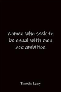 Women who seek to be equal with men lack ambition. Timothy Leary