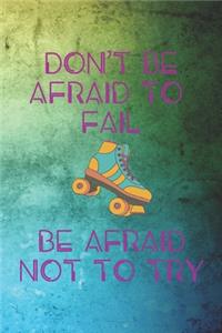 Don't Be Afraid To Fail Be Afraid Not To Try