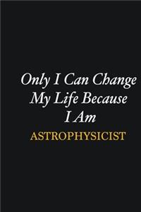 Only I Can Change My Life Because I Am Astrophysicist