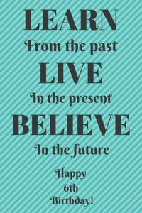 Learn From The Past Live In The Present Believe In The Future Happy 18th Birthday!: Learn From The Past 18th Birthday Card Quote Journal / Notebook / Diary / Greetings / Appreciation Gift (6 x 9 - 110 Blank Lined Pages)