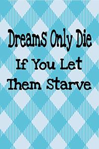 Dreams Only Die If You Let Them Starve