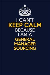 I Can't Keep Calm Because I Am A General Manager Sourcing
