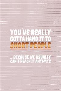 You've Really Gotta Hand It Too Short People ... Because We usually Can't Reach It Anyways