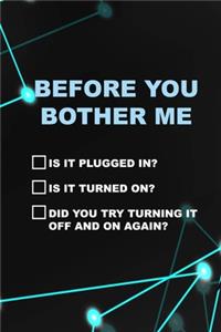 Before You Bother Me Is It Plugged In? Is It Turned On? Did You Try Turning It Off And On Again?