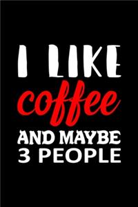 I Like Coffee And Maybe 3 People