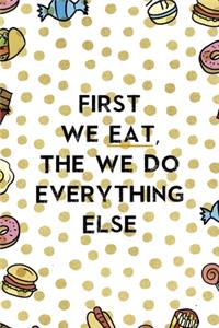 First We Eat, The We Do Everything Else.