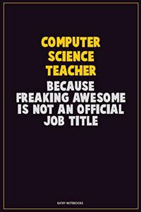 computer science teacher, Because Freaking Awesome Is Not An Official Job Title