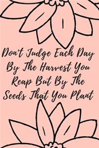Don't Judge Each Day By The Harvest You Reap But By The Seeds That You Plant