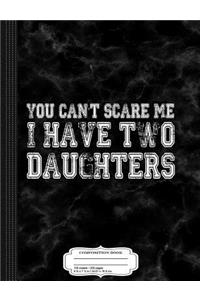 You Can't Scare Me I Have Two Daughters Father's Day Composition Notebook