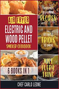 Air Fryer, Electric and Wood Pellet Smoker Cookbook [6 IN 1]: Thousands of Flaming Recipes with Advanced Tricks to Smoke Just Everything