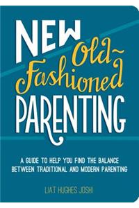 New Old-Fashioned Parenting: A Guide to Help You Find the Balance Between Traditional and Modern Parenting