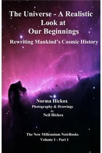 Universe - A Realistic Look at Our Beginnings: Rewriting Mankind's Cosmic History