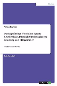 Demografischer Wandel im Setting Krankenhaus. Physische und psychische Belastung von Pflegekräften