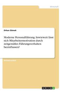 Moderne Personalführung. Inwieweit lässt sich Mitarbeitermotivation durch zeitgemäßes Führungsverhalten beeinflussen?