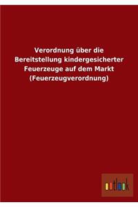 Verordnung über die Bereitstellung kindergesicherter Feuerzeuge auf dem Markt (Feuerzeugverordnung)