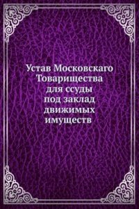 Ustav Moskovskago Tovarischestva dlya ssudy pod zaklad dvizhimyh imuschestv