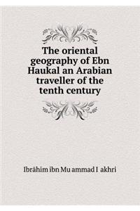 The Oriental Geography of Ebn Haukal an Arabian Traveller of the Tenth Century