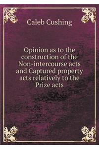 Opinion as to the Construction of the Non-Intercourse Acts and Captured Property Acts Relatively to the Prize Acts