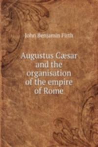 Augustus Caesar and the organisation of the empire of Rome