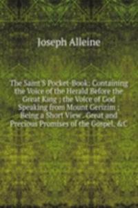 Saint'S Pocket-Book: Containing the Voice of the Herald Before the Great King ; the Voice of God Speaking from Mount Gerizim ; Being a Short View . Great and Precious Promises of the Gospel, &C