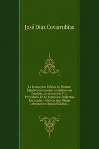 La Instruccion Publica En Mexico: Estado Que Guardan La Instruccion Primaria, La Secundaria Y La Profesional En La Republica. Progresos Realizados.--Mejoras Que Deben Introducirse (Spanish Edition)