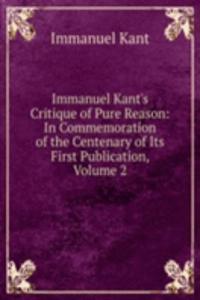 Immanuel Kant's Critique of Pure Reason: In Commemoration of the Centenary of Its First Publication, Volume 2