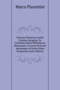 Francisci Petrarcae Aretini Carmina Incognita: Ex Codicibus Italicis Bibliothecae Monacensis, in Lucem Protraxit Ipsorumque Ad Instar Manu Scriptorum (Latin Edition)