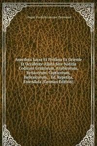 Anecdota Sacra Et Profana Ex Oriente Et Occidente Allata Sive Notitia Codicum Gralcorum, Arabicorum, Syriacorum, Copticorum, Hebraicorum, . Ed. Repetita, Emendata (German Edition)