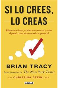 Si Lo Crees, Lo Creas: Elimina Tus Dudas, Cambia Tus Creencias Y Suelta El Pasado Para Alcanzar Todo Tu Potencial / Believe It to Achieve It