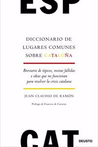 Diccionario de lugares comunes sobre Cataluna: Breviario de topicos, recetas fallidas e ideas que no funcionan para resolver la crisis catalana