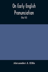 On Early English Pronunciation, With Especial Reference to Shakspere and Chaucer, Containing an Investigation on the Correspondence of writing with Speech in England, from the anglosaxon period to the present day, preceded by a systematic notation