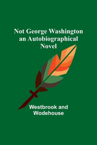 Not George Washington - an Autobiographical Novel