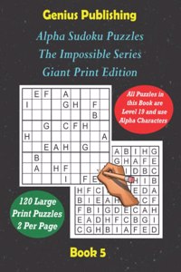 ALPHA Sudoku Puzzles - The Impossible Series - Giant Print Edition Book 5: Sudoku Level 19 ALPHA - The Ultimate Challenge